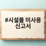 시설물 미사용 신고서 제출로 부담금 감면받기 시설물 미사용 신고서