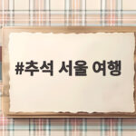 2026 추석 서울 여행 고궁과 한옥마을에서 즐기는 명절 나들이 추석 서울 여행